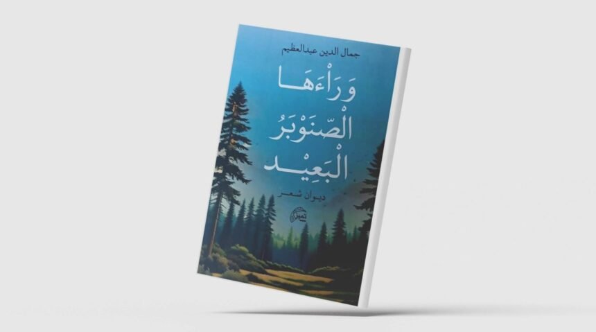 "وراءها الصنوبر البعيد": رحلة شعرية في أحضان الطبيعة والذات